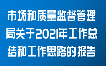 市场和质量监督管理局关于2021年工作总结和工作思路的报告