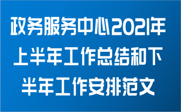 政务服务中心关于2021年上半年工作总结和下半年工作安排范文
