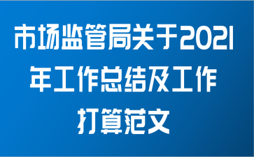 市场监管局关于2021年工作总结及工作打算范文