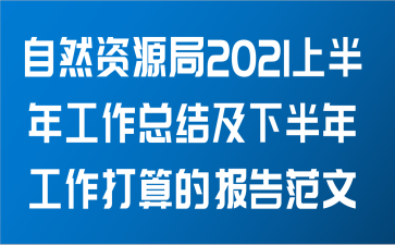 自然资源局关于2021上半年工作总结及下半年工作打算的报告范文
