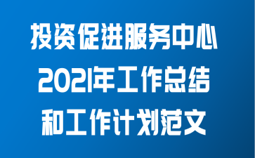 投资促进服务中心2021年工作总结和工作计划范文
