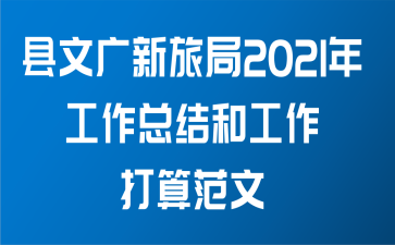 县文广新旅局2021年工作总结和工作打算范文